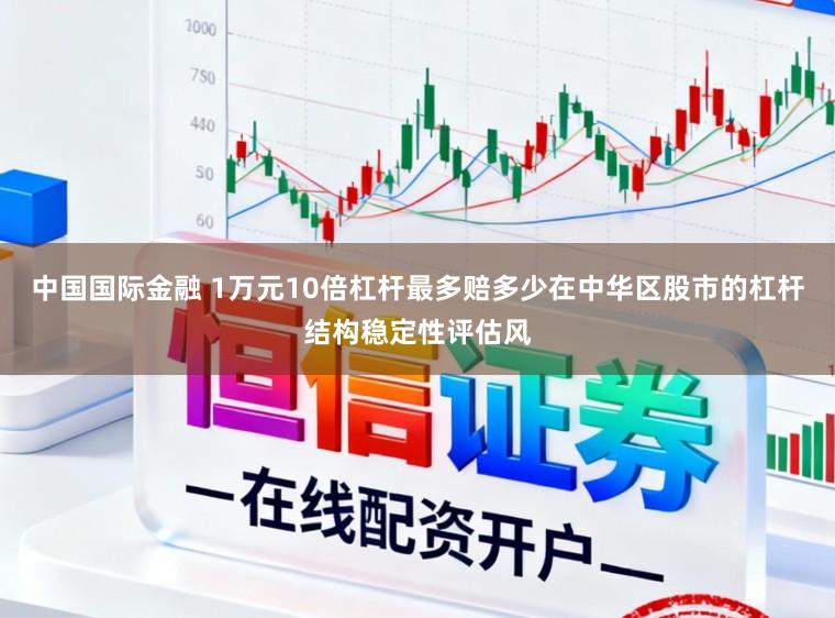中国国际金融 1万元10倍杠杆最多赔多少在中华区股市的杠杆结构稳定性评估风