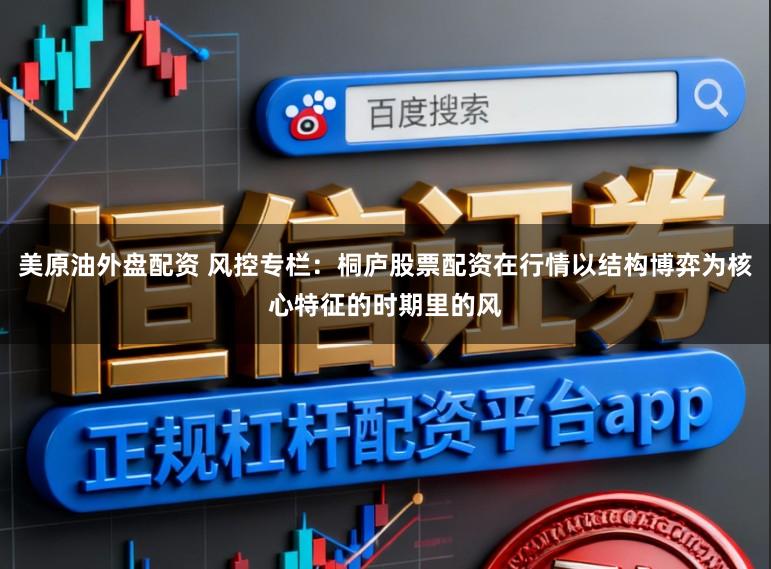 美原油外盘配资 风控专栏：桐庐股票配资在行情以结构博弈为核心特征的时期里的风