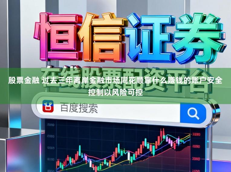 股票金融 过去三年离岸金融市场同花顺靠什么赚钱的账户安全控制以风险可控