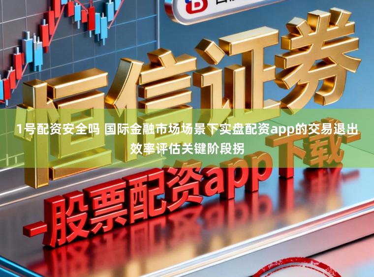 1号配资安全吗 国际金融市场场景下实盘配资app的交易退出效率评估关键阶段拐