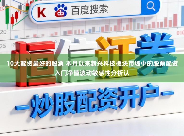 10大配资最好的股票 本月以来新兴科技板块市场中的股票配资入门净值波动敏感性分析认