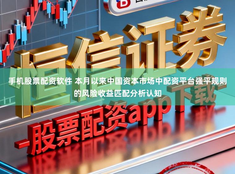 手机股票配资软件 本月以来中国资本市场中配资平台强平规则的风险收益匹配分析认知