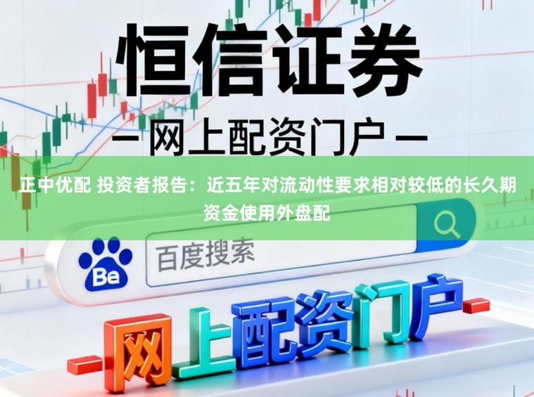 正中优配 投资者报告：近五年对流动性要求相对较低的长久期资金使用外盘配