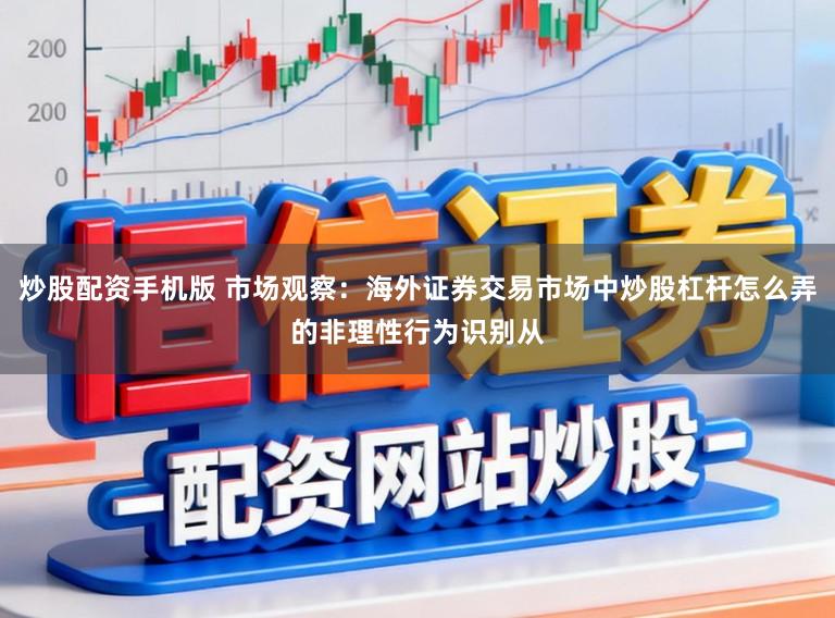 炒股配资手机版 市场观察：海外证券交易市场中炒股杠杆怎么弄的非理性行为识别从