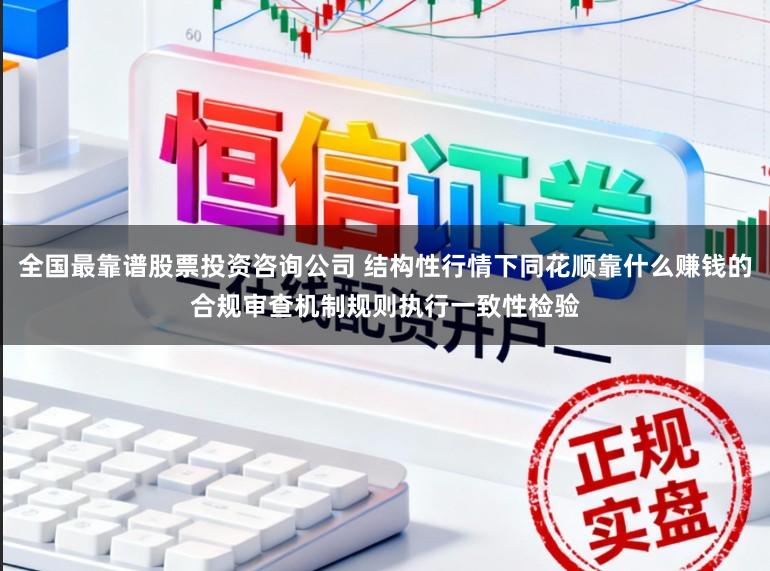 全国最靠谱股票投资咨询公司 结构性行情下同花顺靠什么赚钱的合规审查机制规则执行一致性检验
