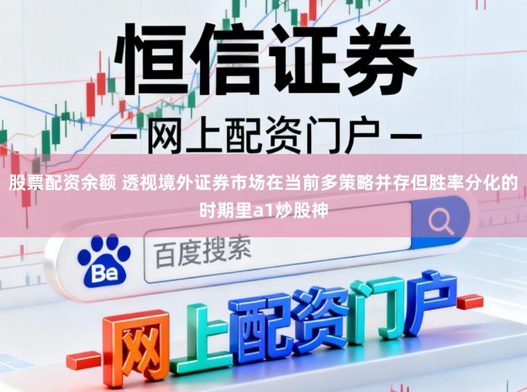 股票配资余额 透视境外证券市场在当前多策略并存但胜率分化的时期里a1炒股神