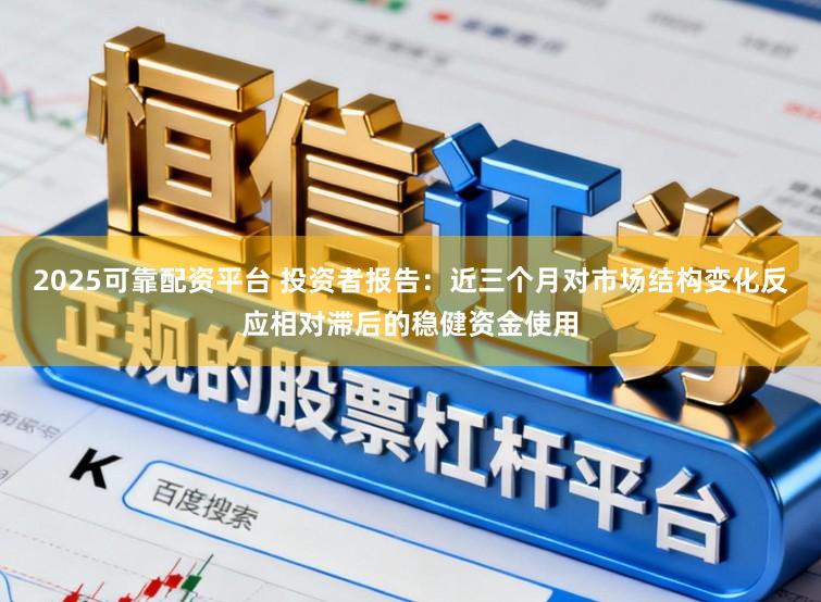 2025可靠配资平台 投资者报告：近三个月对市场结构变化反应相对滞后的稳健资金使用