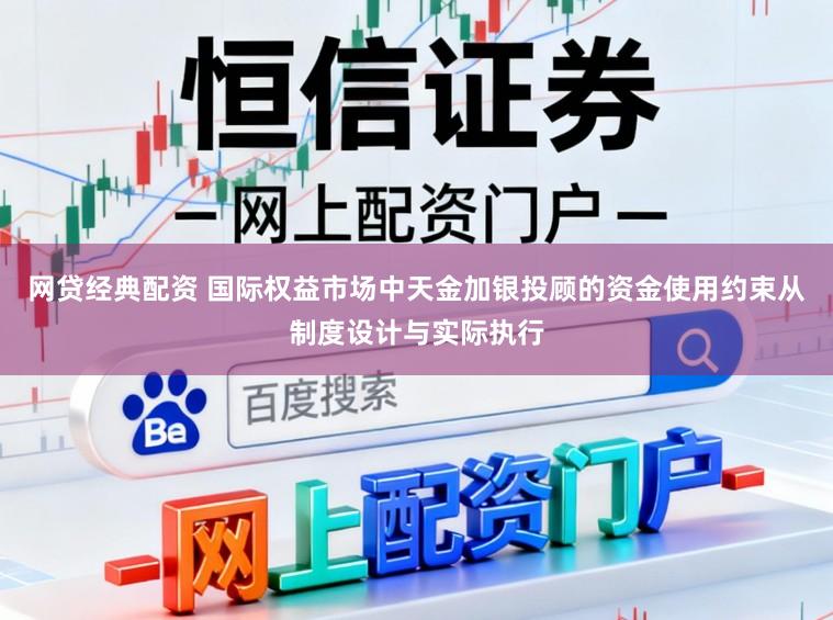 网贷经典配资 国际权益市场中天金加银投顾的资金使用约束从制度设计与实际执行