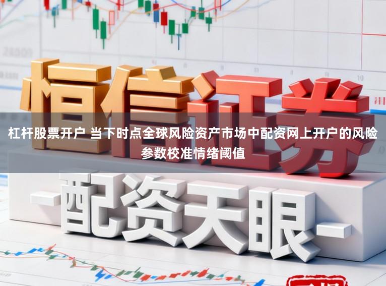 杠杆股票开户 当下时点全球风险资产市场中配资网上开户的风险参数校准情绪阈值