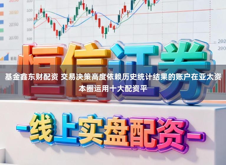 基金鑫东财配资 交易决策高度依赖历史统计结果的账户在亚太资本圈运用十大配资平