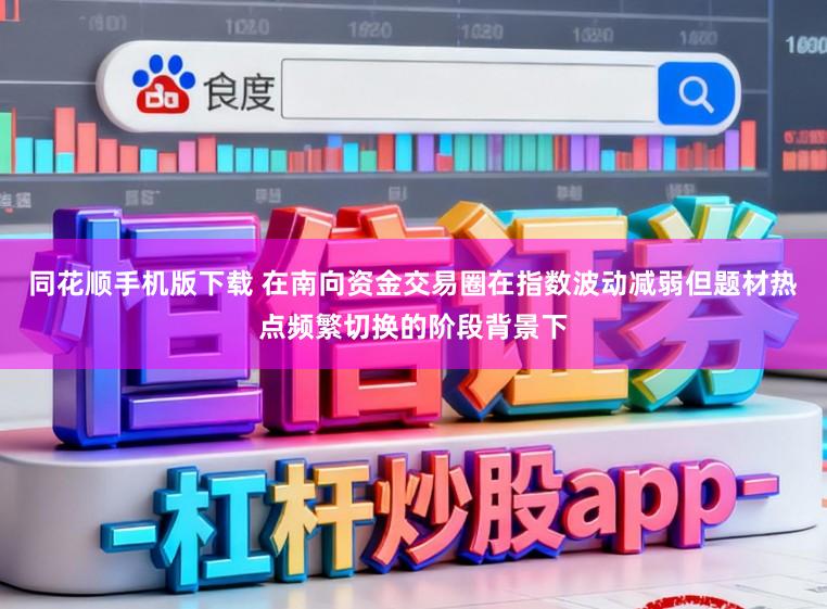 同花顺手机版下载 在南向资金交易圈在指数波动减弱但题材热点频繁切换的阶段背景下