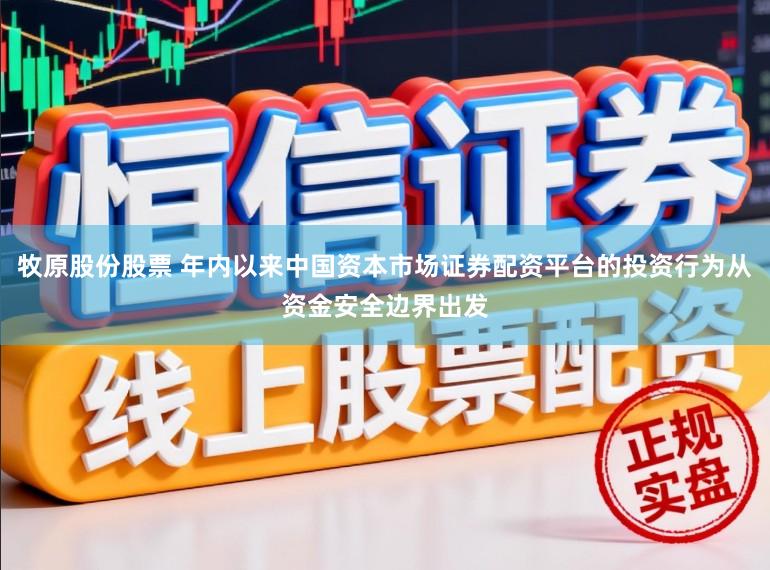 牧原股份股票 年内以来中国资本市场证券配资平台的投资行为从资金安全边界出发