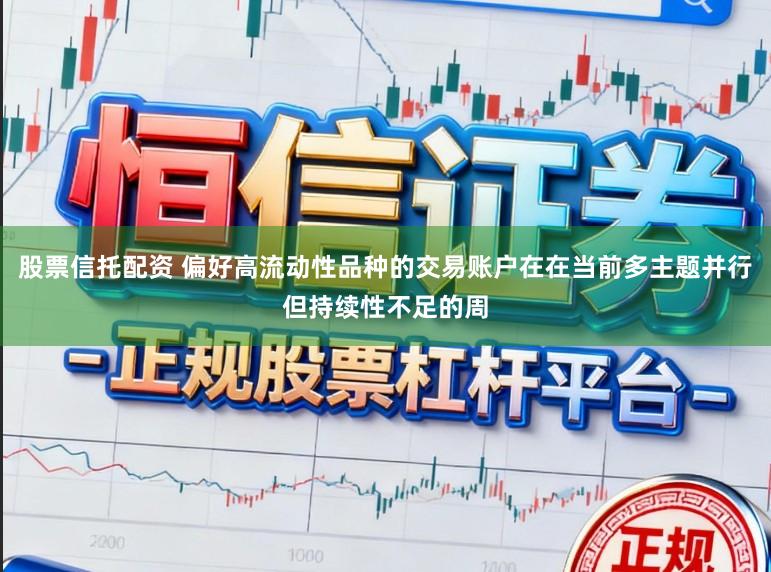 股票信托配资 偏好高流动性品种的交易账户在在当前多主题并行但持续性不足的周