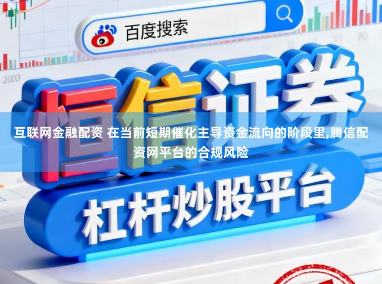 互联网金融配资 在当前短期催化主导资金流向的阶段里,腾信配资网平台的合规风险