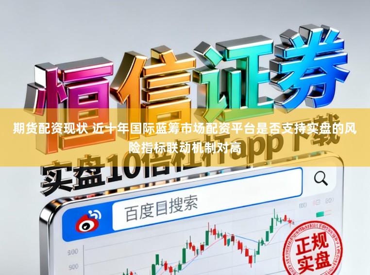 期货配资现状 近十年国际蓝筹市场配资平台是否支持实盘的风险指标联动机制对高