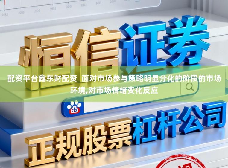 配资平台鑫东财配资 面对市场参与策略明显分化的阶段的市场环境,对市场情绪变化反应