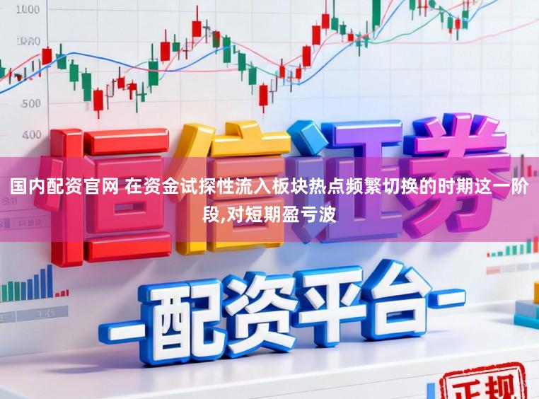 国内配资官网 在资金试探性流入板块热点频繁切换的时期这一阶段，对短期盈亏波