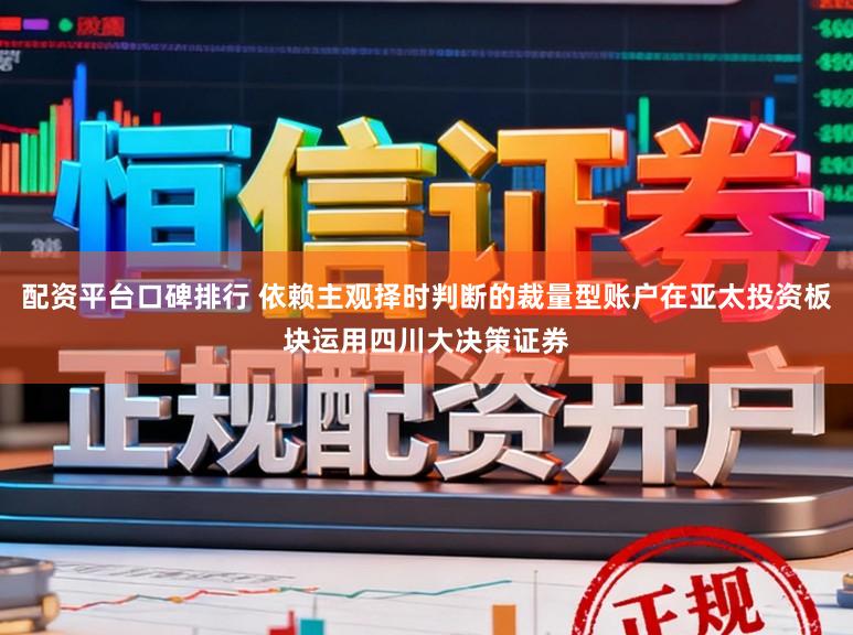 配资平台口碑排行 依赖主观择时判断的裁量型账户在亚太投资板块运用四川大决策证券