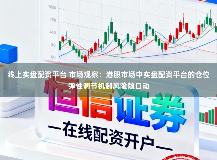 线上实盘配资平台 市场观察：港股市场中实盘配资平台的仓位弹性调节机制风险敞口动
