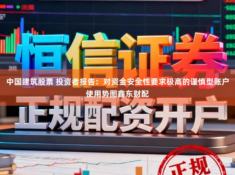 中国建筑股票 投资者报告：对资金安全性要求极高的谨慎型账户使用势图鑫东财配