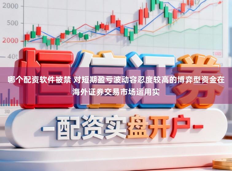 哪个配资软件被禁 对短期盈亏波动容忍度较高的博弈型资金在海外证券交易市场运用实