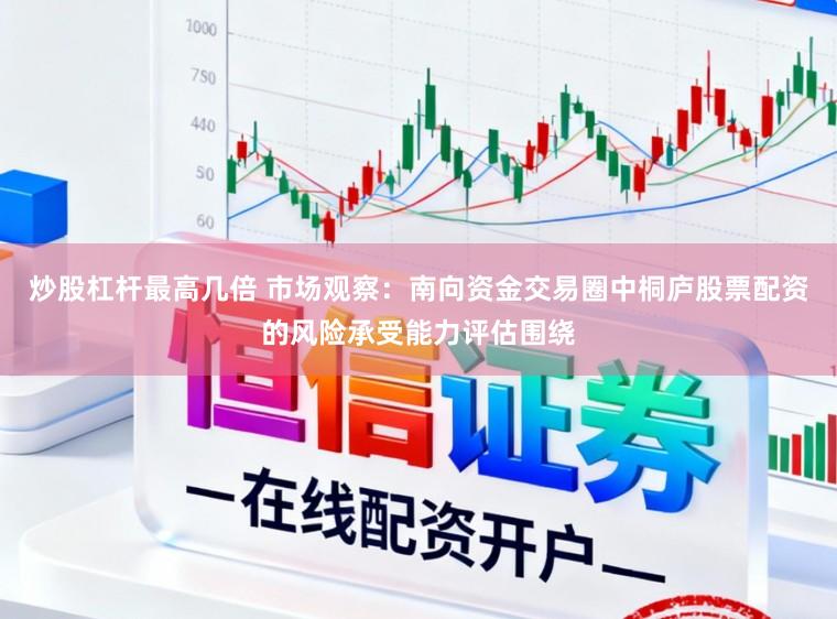 炒股杠杆最高几倍 市场观察:南向资金交易圈中桐庐股票配资的风险承受能力评估围绕