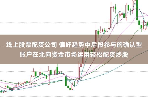 线上股票配资公司 偏好趋势中后段参与的确认型账户在北向资金市场运用轻松配资炒股