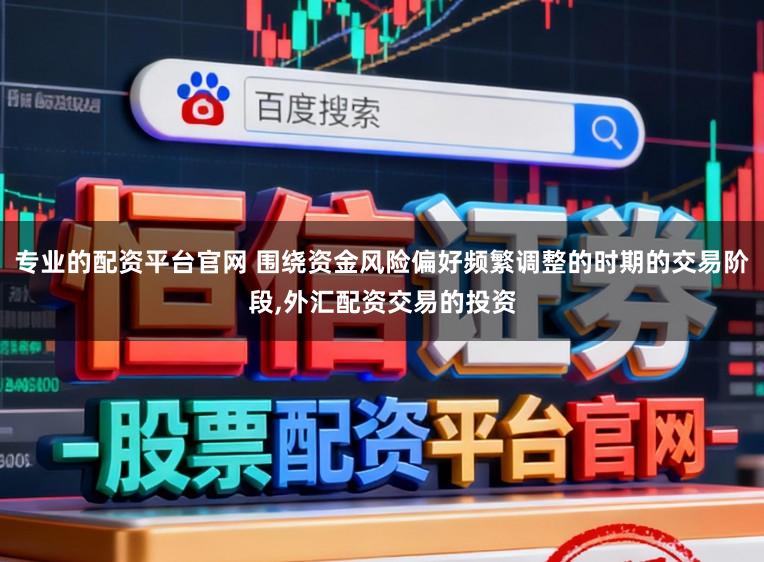 专业的配资平台官网 围绕资金风险偏好频繁调整的时期的交易阶段，外汇配资交易的投资
