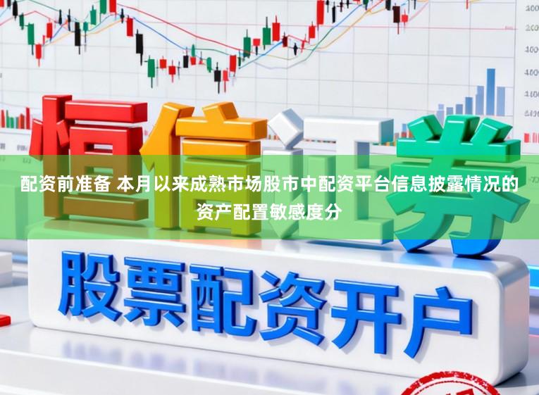 配资前准备 本月以来成熟市场股市中配资平台信息披露情况的资产配置敏感度分
