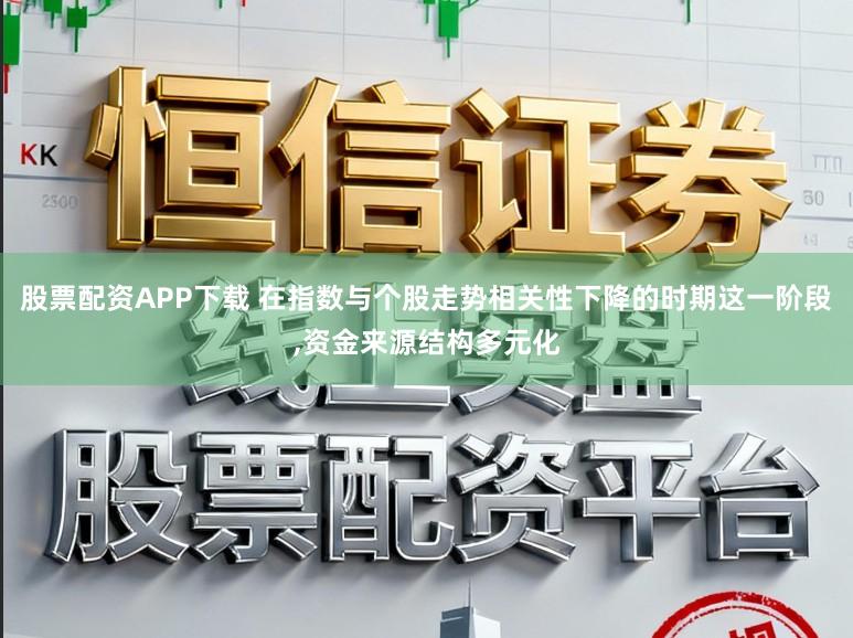 股票配资APP下载 在指数与个股走势相关性下降的时期这一阶段，资金来源结构多元化