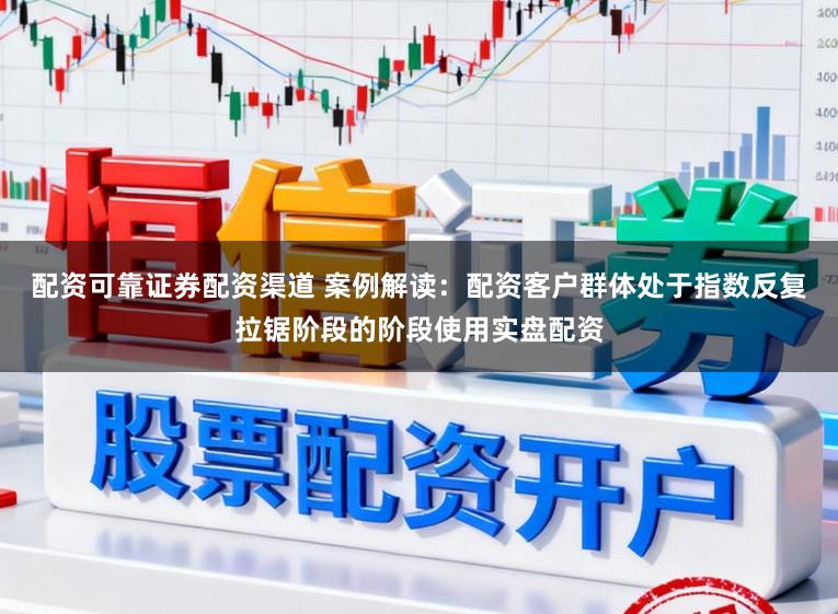 配资可靠证券配资渠道 案例解读:配资客户群体处于指数反复拉锯阶段的阶段使用实盘配资