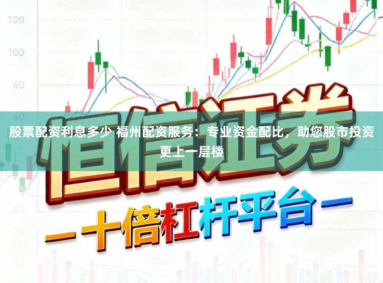 股票配资利息多少 福州配资服务:专业资金配比,助您股市投资更上一层楼
