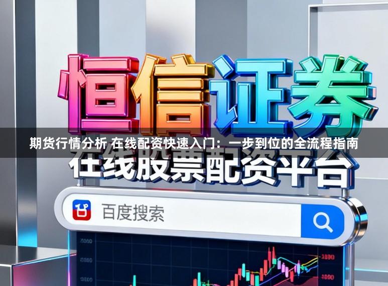 期货行情分析 在线配资快速入门:一步到位的全流程指南