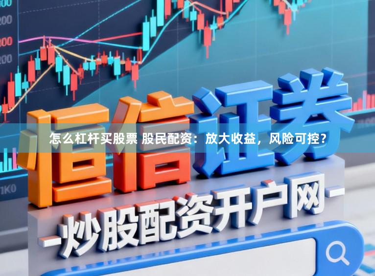 怎么杠杆买股票 股民配资:放大收益,风险可控?