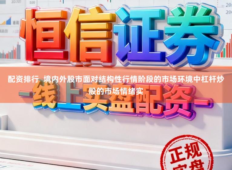 配资排行  境内外股市面对结构性行情阶段的市场环境中杠杆炒股的市场情绪实