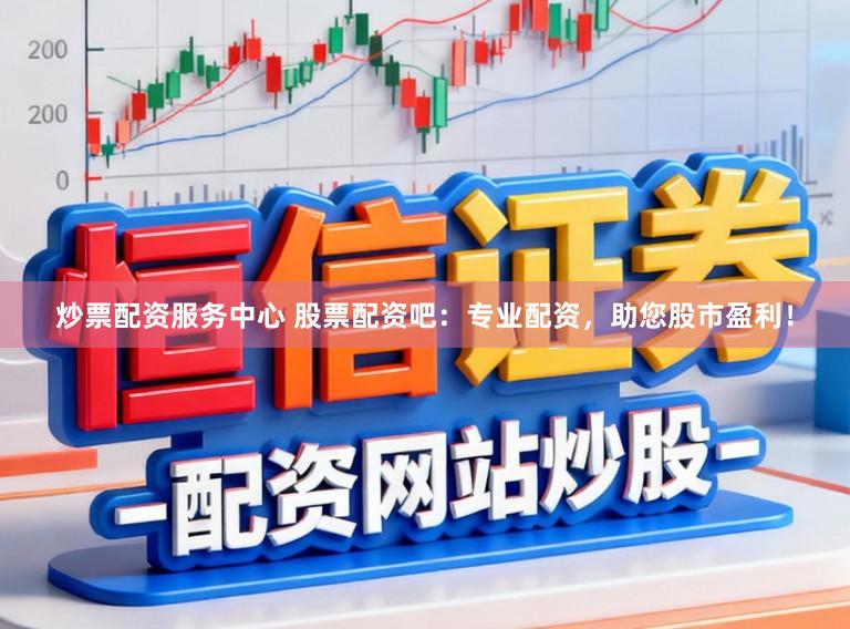 炒票配资服务中心 股票配资吧:专业配资,助您股市盈利!