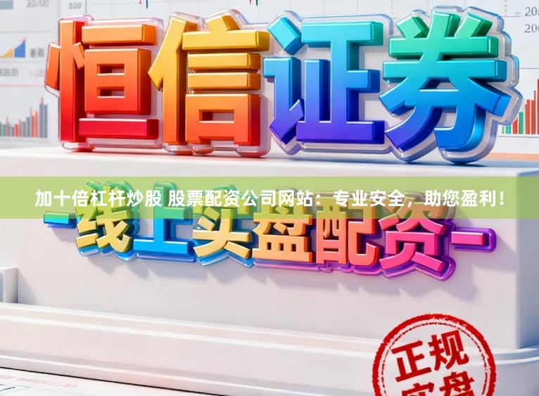 加十倍杠杆炒股 股票配资公司网站:专业安全,助您盈利!