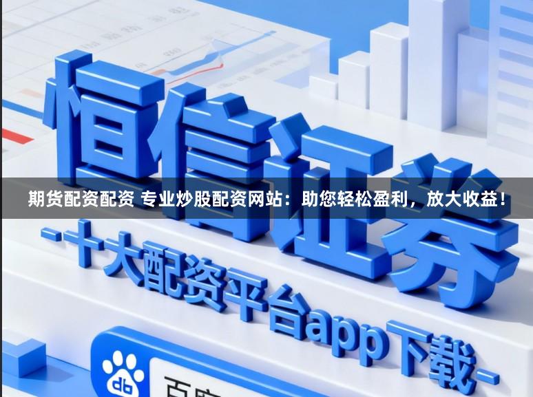 期货配资配资 专业炒股配资网站:助您轻松盈利,放大收益!