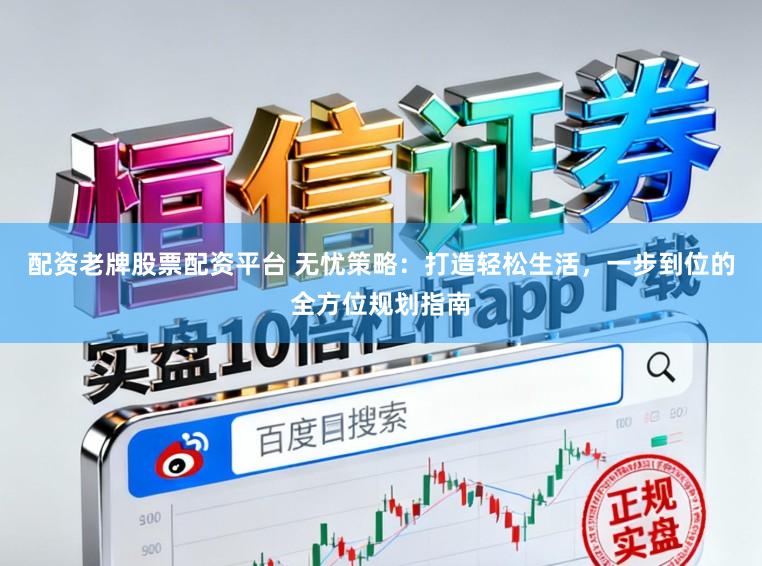 配资老牌股票配资平台 无忧策略:打造轻松生活,一步到位的全方位规划指南