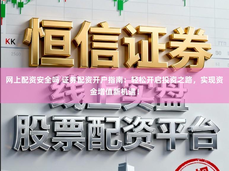网上配资安全吗 证券配资开户指南:轻松开启投资之路,实现资金增值新机遇!