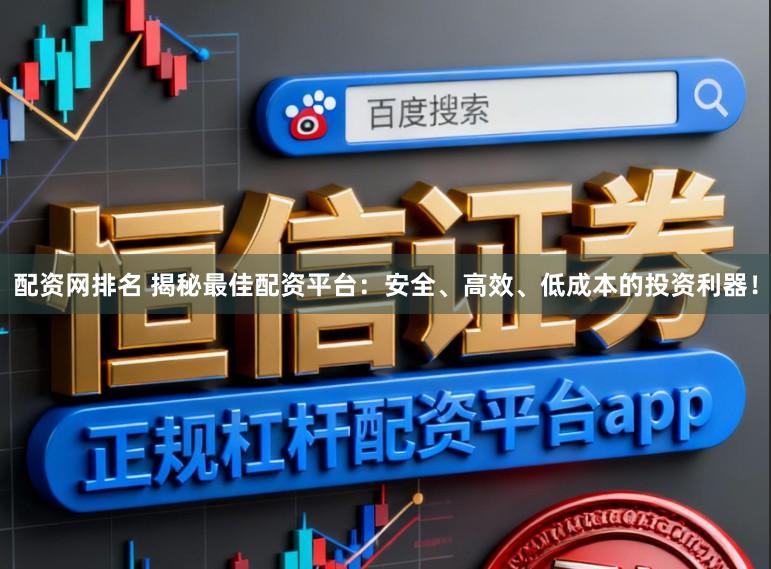 配资网排名 揭秘最佳配资平台:安全、高效、低成本的投资利器!