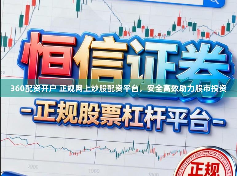 360配资开户 正规网上炒股配资平台,安全高效助力股市投资
