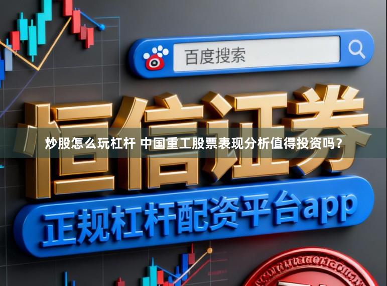 炒股怎么玩杠杆 中国重工股票表现分析值得投资吗?