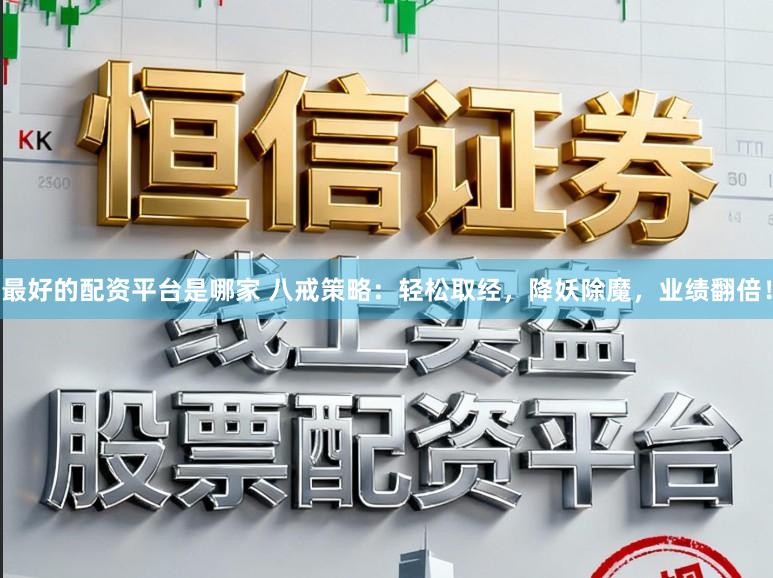 最好的配资平台是哪家 八戒策略：轻松取经，降妖除魔，业绩翻倍！