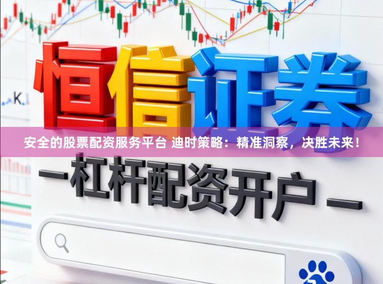 安全的股票配资服务平台 迪时策略：精准洞察，决胜未来！