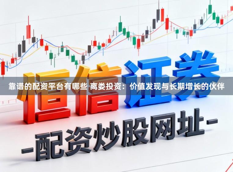靠谱的配资平台有哪些 离娄投资：价值发现与长期增长的伙伴