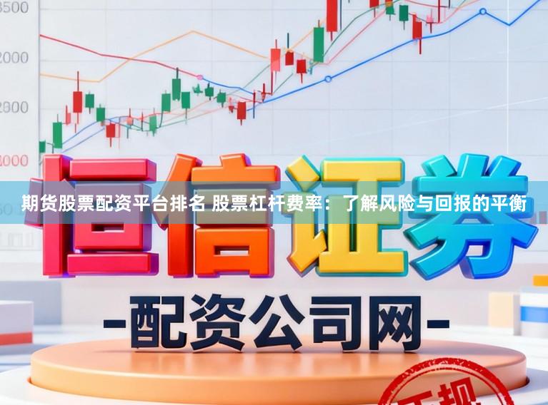 期货股票配资平台排名 股票杠杆费率：了解风险与回报的平衡