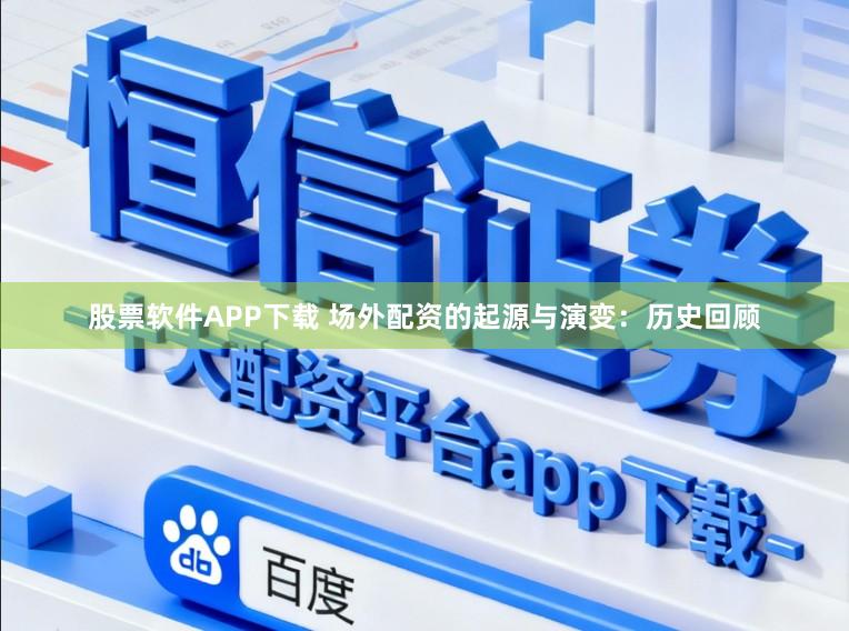 股票软件APP下载 场外配资的起源与演变：历史回顾