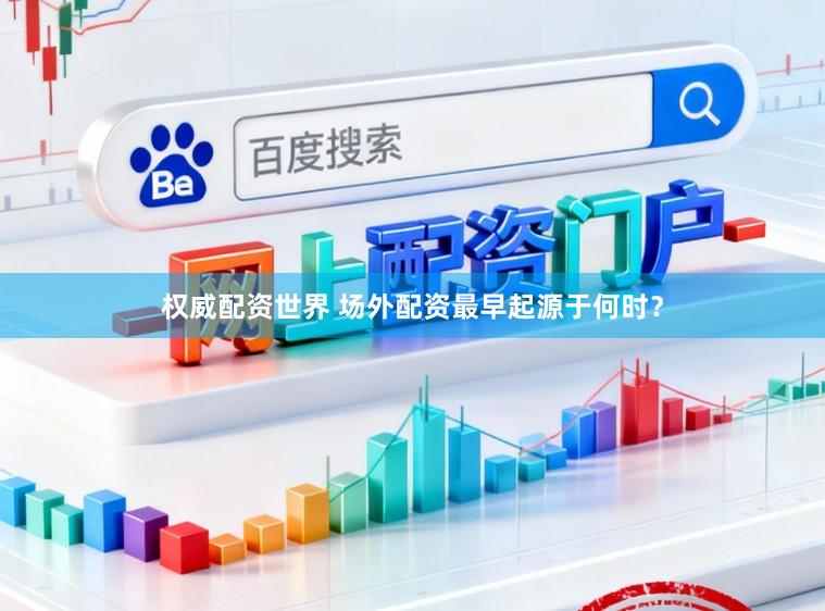 权威配资世界 场外配资最早起源于何时？