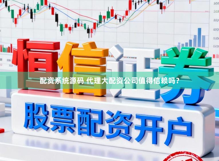 配资系统源码 代理大配资公司值得信赖吗？